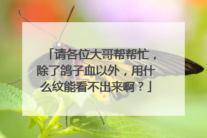 请各位大哥帮帮忙，除了鸽子血以外，用什么纹能看不出来啊？