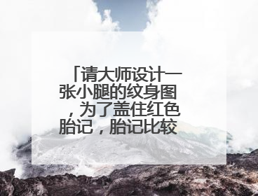 请大师设计一张小腿的纹身图,为了盖住红色胎记,胎记比较大,女生。