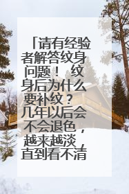 请有经验者解答纹身问题！ 纹身后为什么要补纹？ 几年以后会不会退色，越来越淡，直到看不清。 会不会