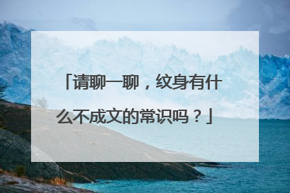 请聊一聊,纹身有什么不成文的常识吗?