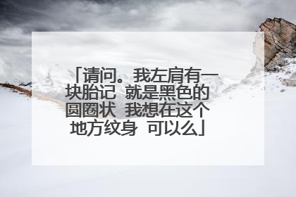 请问。我左肩有一块胎记 就是黑色的圆圈状 我想在这个地方纹身 可以么