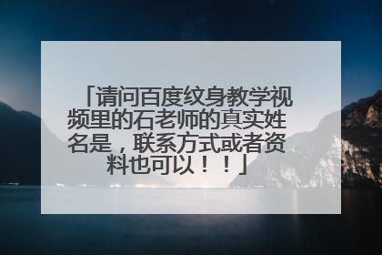 请问百度纹身教学视频里的石老师的真实姓名是，联系方式或者资料也可以！！