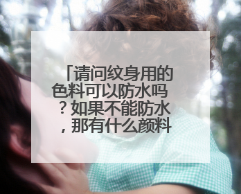 请问纹身用的色料可以防水吗？如果不能防水，那有什么颜料能涂在皮肤上可以立马浸水却不怕掉色的呢？