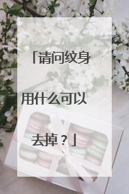 请问纹身用什么可以去掉？