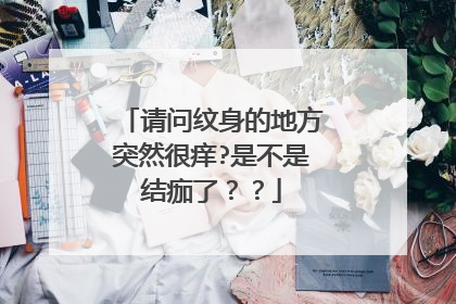请问纹身的地方突然很痒?是不是结痂了？？