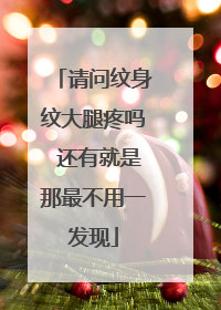 请问纹身纹大腿疼吗 还有就是那最不用一发现