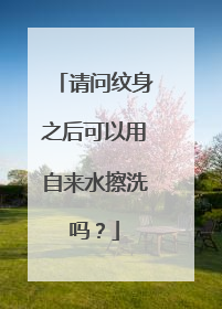 请问纹身之后可以用自来水擦洗吗？
