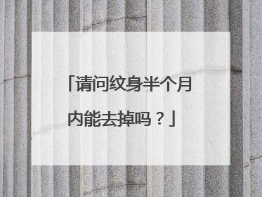 请问纹身半个月内能去掉吗？