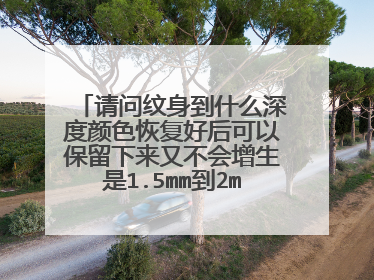 请问纹身到什么深度颜色恢复好后可以保留下来又不会增生是1.5mm到2mm吗？如果小于1.5mm恢复好后会脱落吗