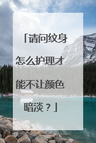 请问纹身怎么护理才能不让颜色暗淡？