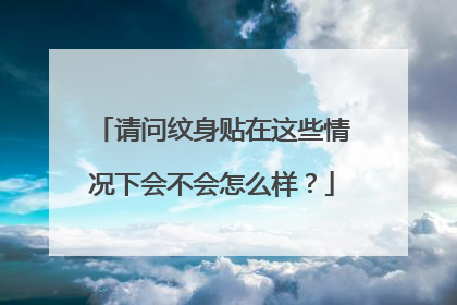 请问纹身贴在这些情况下会不会怎么样？