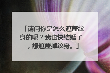 请问你是怎么遮盖纹身的呢？我也快结婚了，想遮盖掉纹身。