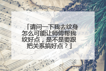 请问一下我去纹身怎么可能让师傅帮我纹好点，是不是要跟把关系搞好点？