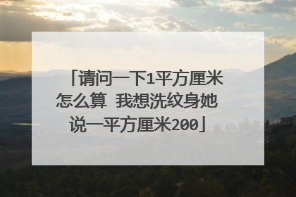 请问一下1平方厘米怎么算 我想洗纹身她说一平方厘米200