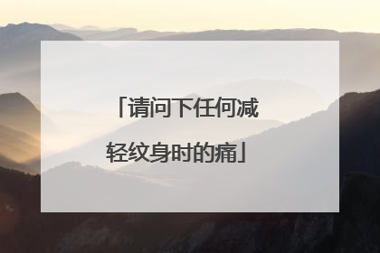请问下任何减轻纹身时的痛