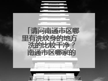 请问南通市区哪里有洗纹身的地方 洗的比较干净？ 南通市区哪家的写真集 拍的价廉物美？