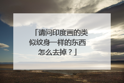 请问印度画的类似纹身一样的东西怎么去掉?