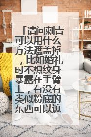 请问刺青可以用什么方法遮盖掉，比如婚礼时不想纹身暴露在手臂上，有没有类似粉底的东西可以遮盖掉的？