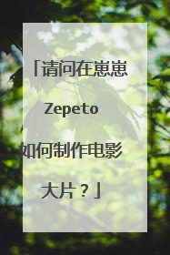 请问在崽崽Zepeto如何制作电影大片?