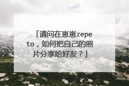 请问在崽崽zepeto,如何把自己的照片分享给好友?