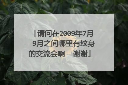 请问在2009年7月--9月之间哪里有纹身的交流会啊  谢谢
