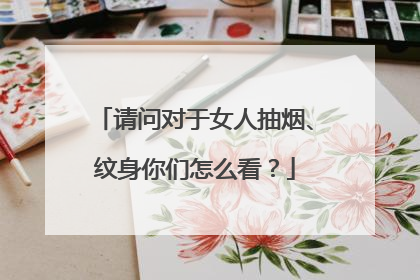 请问对于女人抽烟、纹身你们怎么看？