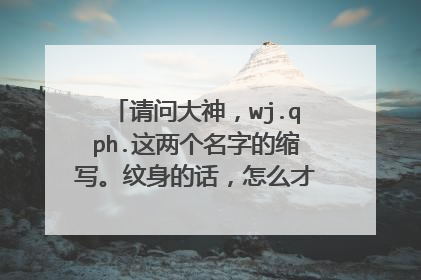 请问大神，wj.qph.这两个名字的缩写。纹身的话，怎么才更好看，更有意义