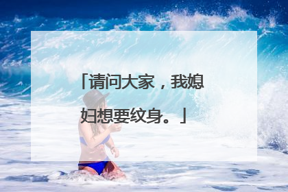 请问大家，我媳妇想要纹身。