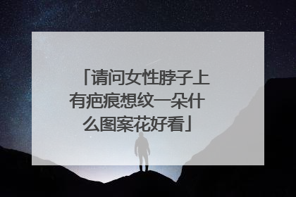请问女性脖子上有疤痕想纹一朵什么图案花好看