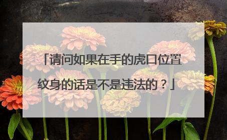 请问如果在手的虎口位置纹身的话是不是违法的？