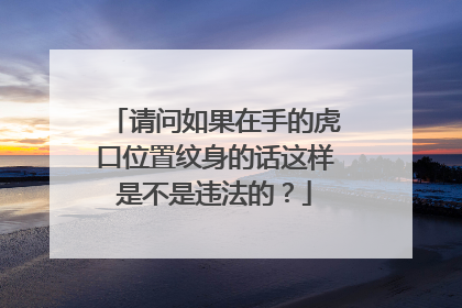 请问如果在手的虎口位置纹身的话这样是不是违法的？