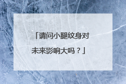 请问小腿纹身对未来影响大吗？