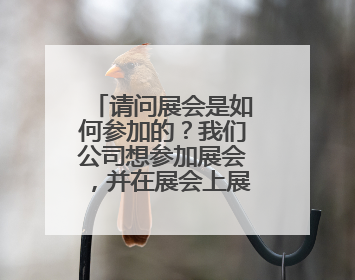 请问展会是如何参加的？我们公司想参加展会，并在展会上展示我们自己的产品，具体是怎么操作的？