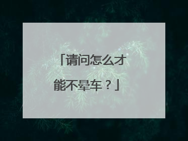 请问怎么才能不晕车？