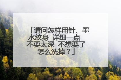 请问怎样用针、墨水纹身 详细一点 不要太深 不想要了怎么洗掉?