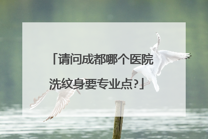 请问成都哪个医院洗纹身要专业点?