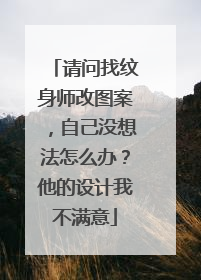 请问找纹身师改图案，自己没想法怎么办？他的设计我不满意