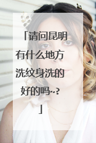 请问昆明有什么地方洗纹身洗的好的吗~?