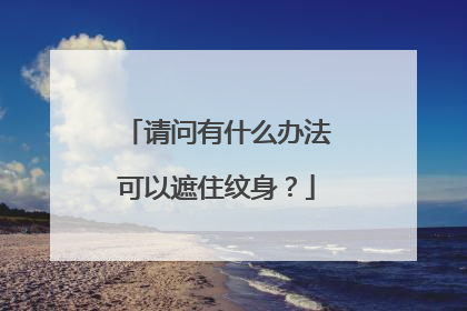 请问有什么办法可以遮住纹身？