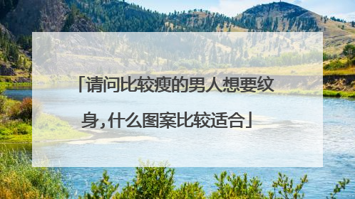 请问比较瘦的男人想要纹身,什么图案比较适合