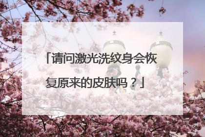 请问激光洗纹身会恢复原来的皮肤吗？