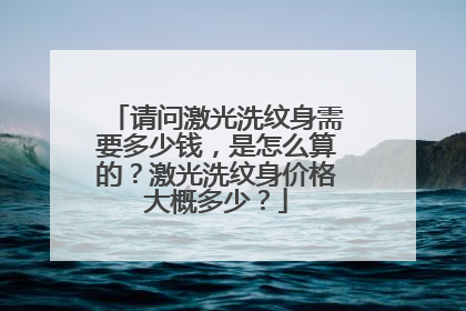 请问激光洗纹身需要多少钱，是怎么算的？激光洗纹身价格大概多少？