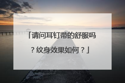 请问耳钉带的舒服吗？纹身效果如何？