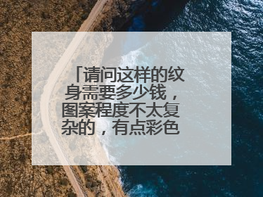 请问这样的纹身需要多少钱，图案程度不太复杂的，有点彩色，半背纹身
