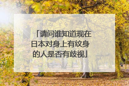 请问谁知道现在日本对身上有纹身的人是否有歧视