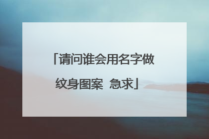 请问谁会用名字做纹身图案 急求