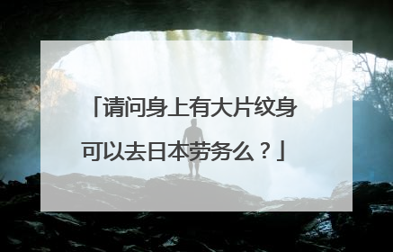 请问身上有大片纹身可以去日本劳务么？