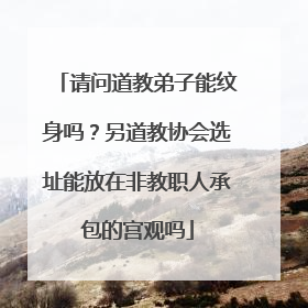 请问道教弟子能纹身吗？另道教协会选址能放在非教职人承包的宫观吗