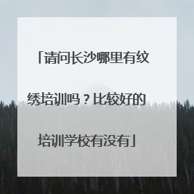 请问长沙哪里有纹绣培训吗？比较好的培训学校有没有