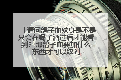 请问鸽子血纹身是不是只会在喝了酒过后才能看到? 那鸽子血要加什么东西才可以纹?